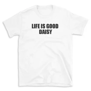 LIFE IS GOOD DAISY - White T-shirt for Men and Women - Black Quote Text Design - Soft Cotton Graphic Tee - Comfortable Unisex T-Shirt