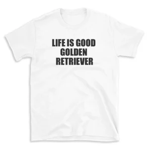 LIFE IS GOOD GOLDEN RETRIEVER - White T-shirt for Men and Women - Black Quote Text Design - Soft Cotton Graphic Tee - Comfortable Unisex T-Shirt