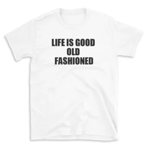 LIFE IS GOOD OLD FASHIONED - White T-shirt for Men and Women - Black Quote Text Design - Soft Cotton Graphic Tee - Comfortable Unisex T-Shirt