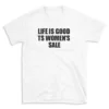 LIFE IS GOOD TS WOMEN'S SALE - White T-shirt for Men and Women - Black Quote Text Design - Soft Cotton Graphic Tee - Comfortable Unisex T-Shirt