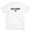 LIFE IS GOOD TS - White T-shirt for Men and Women - Black Quote Text Design - Soft Cotton Graphic Tee - Comfortable Unisex T-Shirt