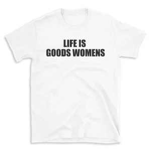 LIFE IS GOODS WOMENS - White T-shirt for Men and Women - Black Quote Text Design - Soft Cotton Graphic Tee - Comfortable Unisex T-Shirt