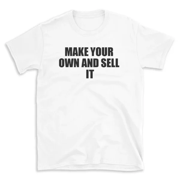 MAKE YOUR OWN AND SELL IT - White T-shirt for Men and Women - Black Quote Text Design - Soft Cotton Graphic Tee - Comfortable Unisex T-Shirt