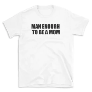 MAN ENOUGH TO BE A MOM - White T-shirt for Men and Women - Black Quote Text Design - Soft Cotton Graphic Tee - Comfortable Unisex T-Shirt