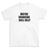 MAYBE DRINKING WILL HELP - White T-shirt for Men and Women - Black Quote Text Design - Soft Cotton Graphic Tee - Comfortable Unisex T-Shirt