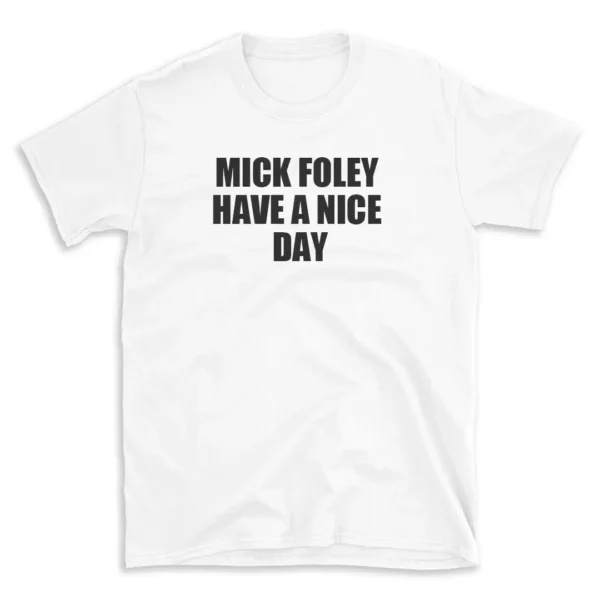 MICK FOLEY HAVE A NICE DAY - White T-shirt for Men and Women - Black Quote Text Design - Soft Cotton Graphic Tee - Comfortable Unisex T-Shirt