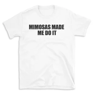 MIMOSAS MADE ME DO IT - White T-shirt for Men and Women - Black Quote Text Design - Soft Cotton Graphic Tee - Comfortable Unisex T-Shirt