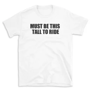 MUST BE THIS TALL TO RIDE - White T-shirt for Men and Women - Black Quote Text Design - Soft Cotton Graphic Tee - Comfortable Unisex T-Shirt