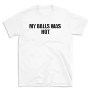 MY BALLS WAS HOT - White T-shirt for Men and Women - Black Quote Text Design - Soft Cotton Graphic Tee - Comfortable Unisex T-Shirt