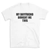 MY BOYFRIEND BOUGHT ME THIS - White T-shirt for Men and Women - Black Quote Text Design - Soft Cotton Graphic Tee - Comfortable Unisex T-Shirt