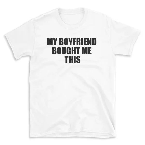 MY BOYFRIEND BOUGHT ME THIS - White T-shirt for Men and Women - Black Quote Text Design - Soft Cotton Graphic Tee - Comfortable Unisex T-Shirt