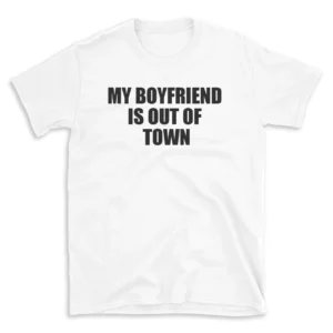 MY BOYFRIEND IS OUT OF TOWN - White T-shirt for Men and Women - Black Quote Text Design - Soft Cotton Graphic Tee - Comfortable Unisex T-Shirt