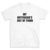 MY BOYFRIEND'S OUT OF TOWN - White T-shirt for Men and Women - Black Quote Text Design - Soft Cotton Graphic Tee - Comfortable Unisex T-Shirt