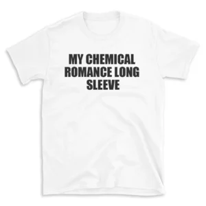 MY CHEMICAL ROMANCE LONG SLEEVE - White T-shirt for Men and Women - Black Quote Text Design - Soft Cotton Graphic Tee - Comfortable Unisex T-Shirt