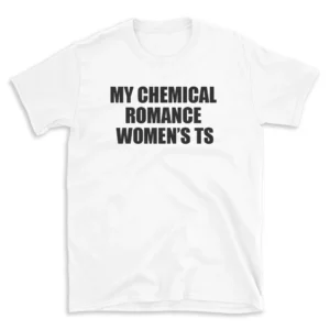 MY CHEMICAL ROMANCE WOMEN'S TS - White T-shirt for Men and Women - Black Quote Text Design - Soft Cotton Graphic Tee - Comfortable Unisex T-Shirt