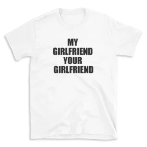 MY GIRLFRIEND YOUR GIRLFRIEND - White T-shirt for Men and Women - Black Quote Text Design - Soft Cotton Graphic Tee - Comfortable Unisex T-Shirt