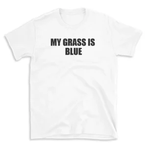 MY GRASS IS BLUE - White T-shirt for Men and Women - Black Quote Text Design - Soft Cotton Graphic Tee - Comfortable Unisex T-Shirt