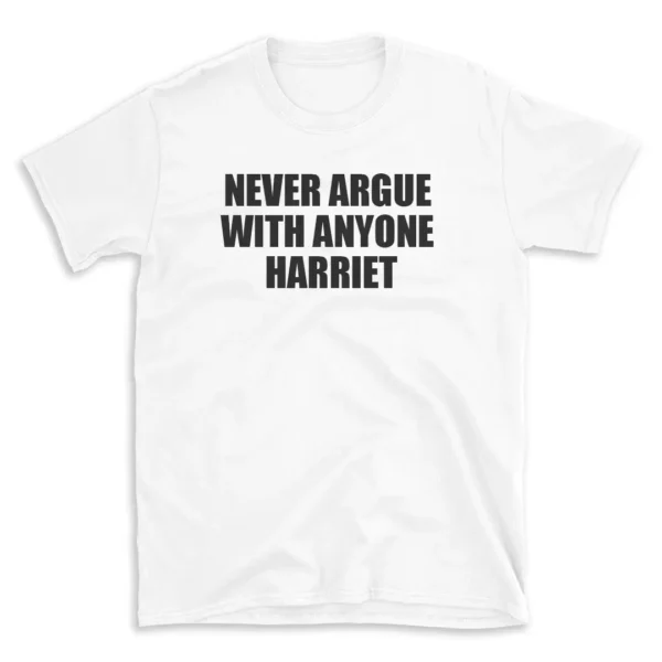 NEVER ARGUE WITH ANYONE HARRIET - White T-shirt for Men and Women - Black Quote Text Design - Soft Cotton Graphic Tee - Comfortable Unisex T-Shirt