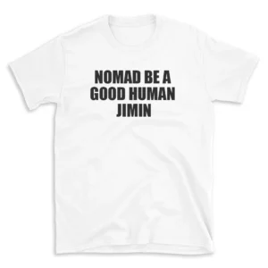 NOMAD BE A GOOD HUMAN JIMIN - White T-shirt for Men and Women - Black Quote Text Design - Soft Cotton Graphic Tee - Comfortable Unisex T-Shirt