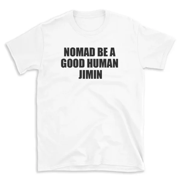 NOMAD BE A GOOD HUMAN JIMIN - White T-shirt for Men and Women - Black Quote Text Design - Soft Cotton Graphic Tee - Comfortable Unisex T-Shirt