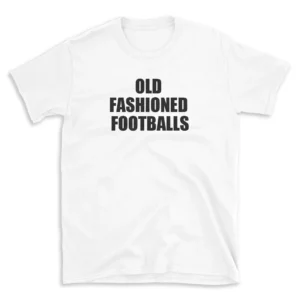 OLD FASHIONED FOOTBALLS - White T-shirt for Men and Women - Black Quote Text Design - Soft Cotton Graphic Tee - Comfortable Unisex T-Shirt