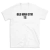 OLD MAN GYM TS - White T-shirt for Men and Women - Black Quote Text Design - Soft Cotton Graphic Tee - Comfortable Unisex T-Shirt