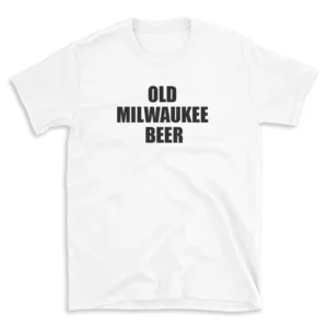 OLD MILWAUKEE BEER - White T-shirt for Men and Women - Black Quote Text Design - Soft Cotton Graphic Tee - Comfortable Unisex T-Shirt