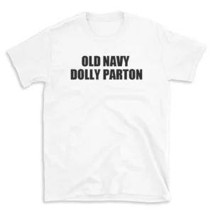 OLD NAVY DOLLY PARTON - White T-shirt for Men and Women - Black Quote Text Design - Soft Cotton Graphic Tee - Comfortable Unisex T-Shirt