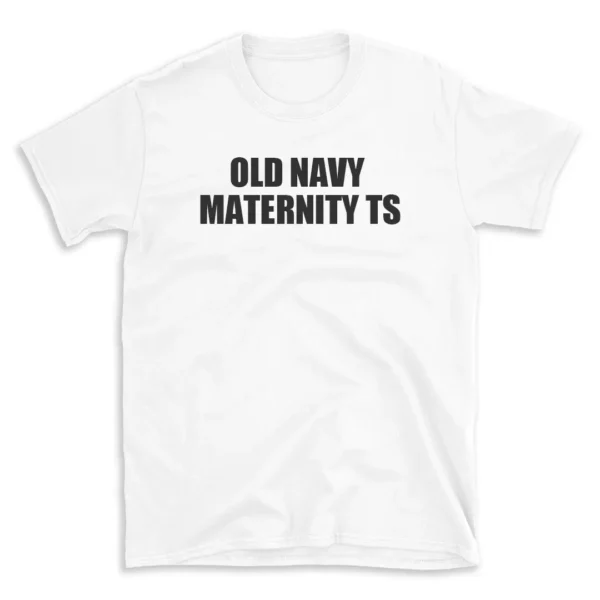 OLD NAVY MATERNITY TS - White T-shirt for Men and Women - Black Quote Text Design - Soft Cotton Graphic Tee - Comfortable Unisex T-Shirt