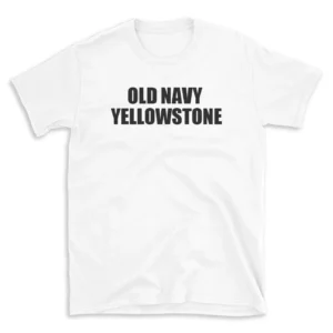 OLD NAVY YELLOWSTONE - White T-shirt for Men and Women - Black Quote Text Design - Soft Cotton Graphic Tee - Comfortable Unisex T-Shirt