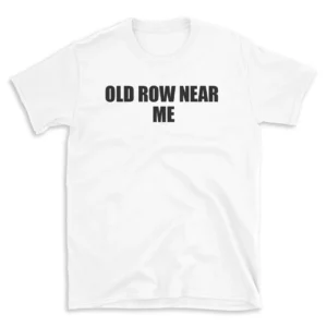 OLD ROW NEAR ME - White T-shirt for Men and Women - Black Quote Text Design - Soft Cotton Graphic Tee - Comfortable Unisex T-Shirt