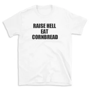 RAISE HELL EAT CORNBREAD - White T-shirt for Men and Women - Black Quote Text Design - Soft Cotton Graphic Tee - Comfortable Unisex T-Shirt