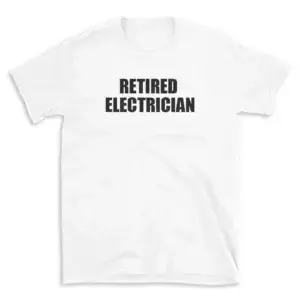 RETIRED ELECTRICIAN - White T-shirt for Men and Women - Black Quote Text Design - Soft Cotton Graphic Tee - Comfortable Unisex T-Shirt