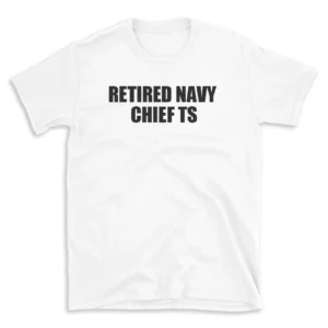 RETIRED NAVY CHIEF TS - White T-shirt for Men and Women - Black Quote Text Design - Soft Cotton Graphic Tee - Comfortable Unisex T-Shirt