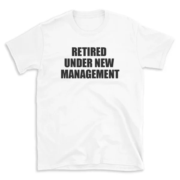 RETIRED UNDER NEW MANAGEMENT - White T-shirt for Men and Women - Black Quote Text Design - Soft Cotton Graphic Tee - Comfortable Unisex T-Shirt