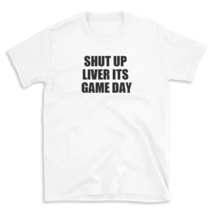 SHUT UP LIVER ITS GAME DAY - White T-shirt for Men and Women - Black Quote Text Design - Soft Cotton Graphic Tee - Comfortable Unisex T-Shirt