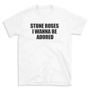 STONE ROSES I WANNA BE ADORED - White T-shirt for Men and Women - Black Quote Text Design - Soft Cotton Graphic Tee - Comfortable Unisex T-Shirt