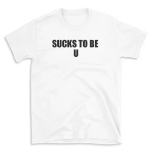 SUCKS TO BE U - White T-shirt for Men and Women - Black Quote Text Design - Soft Cotton Graphic Tee - Comfortable Unisex T-Shirt