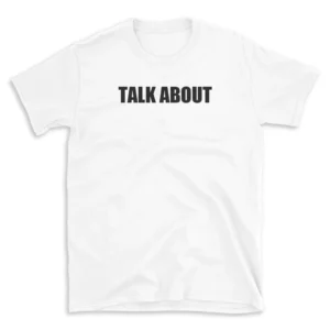 TALK ABOUT - White T-shirt for Men and Women - Black Quote Text Design - Soft Cotton Graphic Tee - Comfortable Unisex T-Shirt