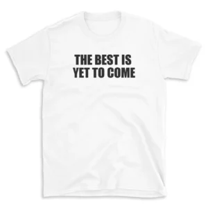 THE BEST IS YET TO COME - White T-shirt for Men and Women - Black Quote Text Design - Soft Cotton Graphic Tee - Comfortable Unisex T-Shirt