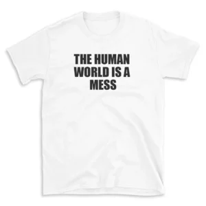 THE HUMAN WORLD IS A MESS - White T-shirt for Men and Women - Black Quote Text Design - Soft Cotton Graphic Tee - Comfortable Unisex T-Shirt