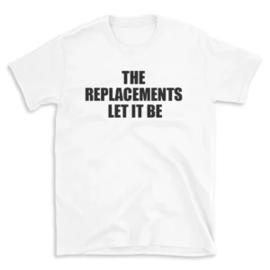 THE REPLACEMENTS LET IT BE - White T-shirt for Men and Women - Black Quote Text Design - Soft Cotton Graphic Tee - Comfortable Unisex T-Shirt