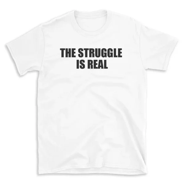 THE STRUGGLE IS REAL - White T-shirt for Men and Women - Black Quote Text Design - Soft Cotton Graphic Tee - Comfortable Unisex T-Shirt