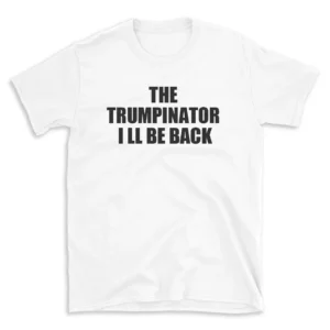 THE TRUMPINATOR I LL BE BACK - White T-shirt for Men and Women - Black Quote Text Design - Soft Cotton Graphic Tee - Comfortable Unisex T-Shirt