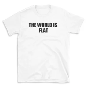 THE WORLD IS FLAT - White T-shirt for Men and Women - Black Quote Text Design - Soft Cotton Graphic Tee - Comfortable Unisex T-Shirt