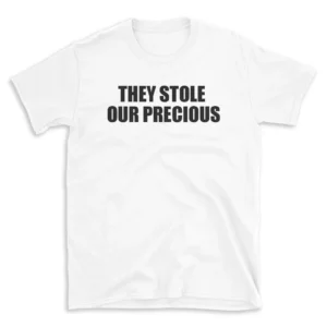 THEY STOLE OUR PRECIOUS - White T-shirt for Men and Women - Black Quote Text Design - Soft Cotton Graphic Tee - Comfortable Unisex T-Shirt