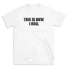 THIS IS HOW I ROLL - White T-shirt for Men and Women - Black Quote Text Design - Soft Cotton Graphic Tee - Comfortable Unisex T-Shirt