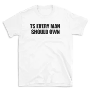 TS EVERY MAN SHOULD OWN - White T-shirt for Men and Women - Black Quote Text Design - Soft Cotton Graphic Tee - Comfortable Unisex T-Shirt