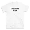 TURKEY EAT PIZZA - White T-shirt for Men and Women - Black Quote Text Design - Soft Cotton Graphic Tee - Comfortable Unisex T-Shirt