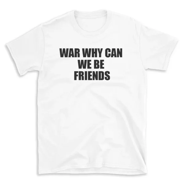 WAR WHY CAN WE BE FRIENDS - White T-shirt for Men and Women - Black Quote Text Design - Soft Cotton Graphic Tee - Comfortable Unisex T-Shirt